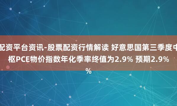 配资平台资讯-股票配资行情解读 好意思国第三季度中枢PCE物价指数年化季率终值为2.9% 预期2.9%
