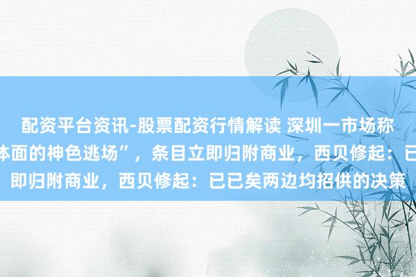 配资平台资讯-股票配资行情解读 深圳一市场称西贝门店“弃取了最不体面的神色逃场”，条目立即归附商业，西贝修起：已已矣两边均招供的决策